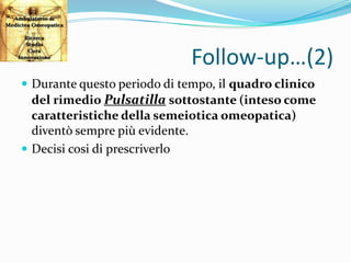 Follow-up…(2)
 Durante questo periodo di tempo, il quadro clinico
del rimedio Pulsatilla sottostante (inteso come
caratte...
