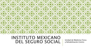 INSTITUTO MEXICANO 
DEL SEGURO SOCIAL Unidad de Medicina Física 
y Rehabilitación Centro 
 