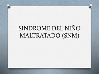 SINDROME DEL NIÑO
MALTRATADO (SNM)
 