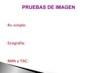Rx simple: Ecografía: RMN y TAC: PRUEBAS DE IMAGEN evaluar la existencia de una disfunción de miembros inferiores, las Rx en carga pueden ayudar . visualiza en tiempo real la compresión del nervio  por el músculo.  ampliación del músculo piriforme, su atrofia o sustitución por tejido fibroso. Útiles cuando hay una exclusión del disco y condiciones patológicas de la vértebra.  
