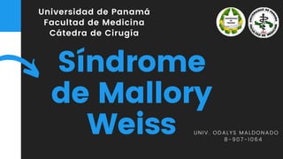 Síndrome
de Mallory
Weiss
Universidad de Panamá
Facultad de Medicina
Cátedra de Cirugía
UNIV. ODALYS MALDONADO
8-907-1064
 