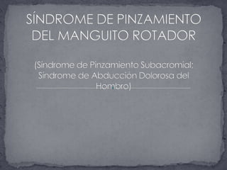 SÍNDROME DE PINZAMIENTO DEL MANGUITO ROTADOR(Síndrome de Pinzamiento Subacromial; Síndrome de Abducción Dolorosa del Hombro)