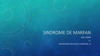 SINDROME DE MARFAN
KAEL GERON
1.C
UNIVERCIDAD XOCHICALCO, MEDICINA. :D
 