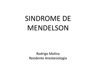 SINDROME DE 
MENDELSON 
Rodrigo Molina 
Residente Anestesiología 
 