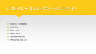 COMPLICACIONES MÁS FRECUENTES
 Trastorno metabólico
 Neumonía
 Atelectasia
 Neumotórax
 Neumomediastino
 Infecciones asociadas
 