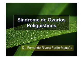 Síndrome de Ovarios
    Poliquísticos



 Dr. Fernando Rivera Fortín-Magaña
 
