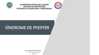 SÍNDROME DE PFEIFFER
DR. SEBASTIÁN ÁLVAREZ
UNIVERSIDAD CENTRAL DEL ECUADOR
FACULTAD DE ODONTOLOGÍA
POSGRADO DE CIRUGÍA ORAL Y MAXILOFACIAL
QUITO- ECUADOR 29/05/2023
14:00 HRS
 