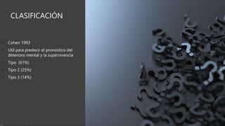 CLASIFICACIÓN
 Cohen 1993
 Util para predecir el pronostico del
deterioro mental y la supervivencia
 Tipo (61%)
 Tipo 2 (25%)
 Tipo 3 (14%)
 