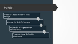 Manejo
Triada que debe abordarse en el
manejo
Atenuación de la PIC elevada
Mejora de la desproporción
cefalocraneal
Tratamiento de disfunción
respiratoria
 