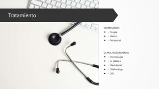 Tratamiento
COMBINACIÓN
 - Cirugía
 - Medico
 - Psicosocial
Qx MULTIDISCIPLINARIO
 - Neurocirugía
 - Cx plástica
 - Maxilofacial
 - Oftafmologo
 - ORL
 