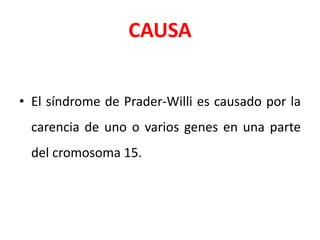 CAUSA
• El síndrome de Prader-Willi es causado por la
carencia de uno o varios genes en una parte
del cromosoma 15.
 