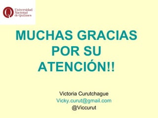 MUCHAS GRACIAS
POR SU
ATENCIÓN!!
Victoria Curutchague
Vicky.curut@gmail.com
@Viccurut
 