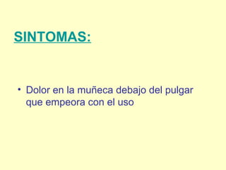 SINTOMAS:
• Dolor en la muñeca debajo del pulgar
que empeora con el uso
 