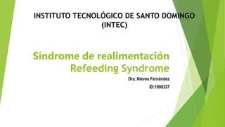 Síndrome de realimentación
Refeeding Syndrome
Dra. Nieves Fernández
ID:1098337
INSTITUTO TECNOLÓGICO DE SANTO DOMINGO
(INTEC)
 