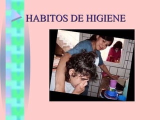 HABITOS DE HIGIENE
 