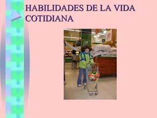 HABILIDADES DE LA VIDA
COTIDIANA
 