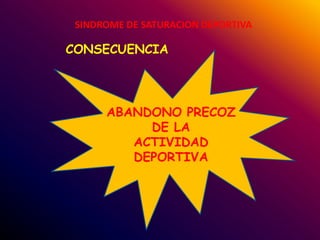 SINDROME DE SATURACION DEPORTIVA

CONSECUENCIA




      ABANDONO PRECOZ
           DE LA
         ACTIVIDAD
         DEPORTIVA
 