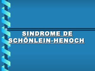SINDROME DE SCHÖNLEIN - HENOCH   