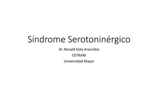 Síndrome Serotoninérgico
Dr. Ronald Soto Arancibia
CETRAM
Universidad Mayor
 