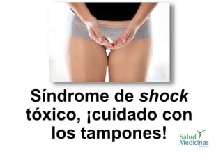 Síndrome de shock
tóxico, ¡cuidado con
los tampones!
 