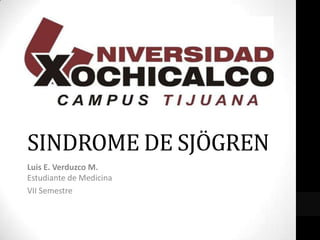 SINDROME DE SJÖGREN
Luis E. Verduzco M.
Estudiante de Medicina
VII Semestre
 