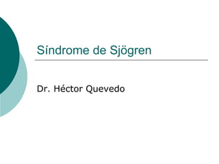 Síndrome de Sjögren Dr. Héctor Quevedo 