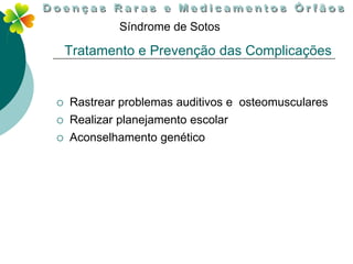Síndrome de Sotos

    Tratamento e Prevenção das Complicações


   Rastrear problemas auditivos e osteomusculares
   Realizar planejamento escolar
   Aconselhamento genético
 