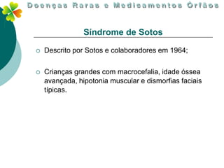 Síndrome de Sotos

   Descrito por Sotos e colaboradores em 1964;

   Crianças grandes com macrocefalia, idade óssea
    avançada, hipotonia muscular e dismorfias faciais
    típicas.
 