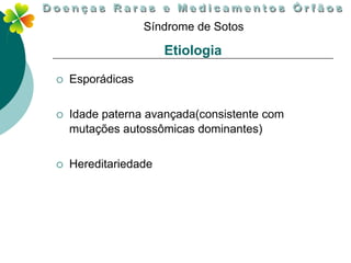 Síndrome de Sotos

                      Etiologia

   Esporádicas

   Idade paterna avançada(consistente com
    mutações autossômicas dominantes)

   Hereditariedade
 