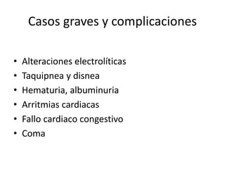 Casos graves y complicaciones
• Alteraciones electrolíticas
• Taquipnea y disnea
• Hematuria, albuminuria
• Arritmias cardiacas
• Fallo cardiaco congestivo
• Coma
 
