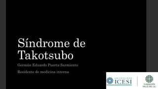 Síndrome de
Takotsubo
Germán Eduardo Puerta Sarmiento
Residente de medicina interna
 