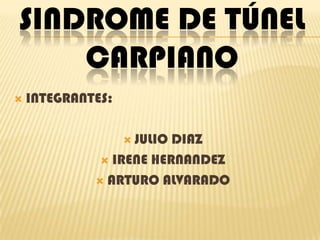 SINDROME DE TÚNEL CARPIANO INTEGRANTES:  JULIO DIAZ  IRENE HERNANDEZ ARTURO ALVARADO 
