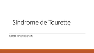 Síndrome de Tourette
Ricardo Toniazzo Borsatti
 