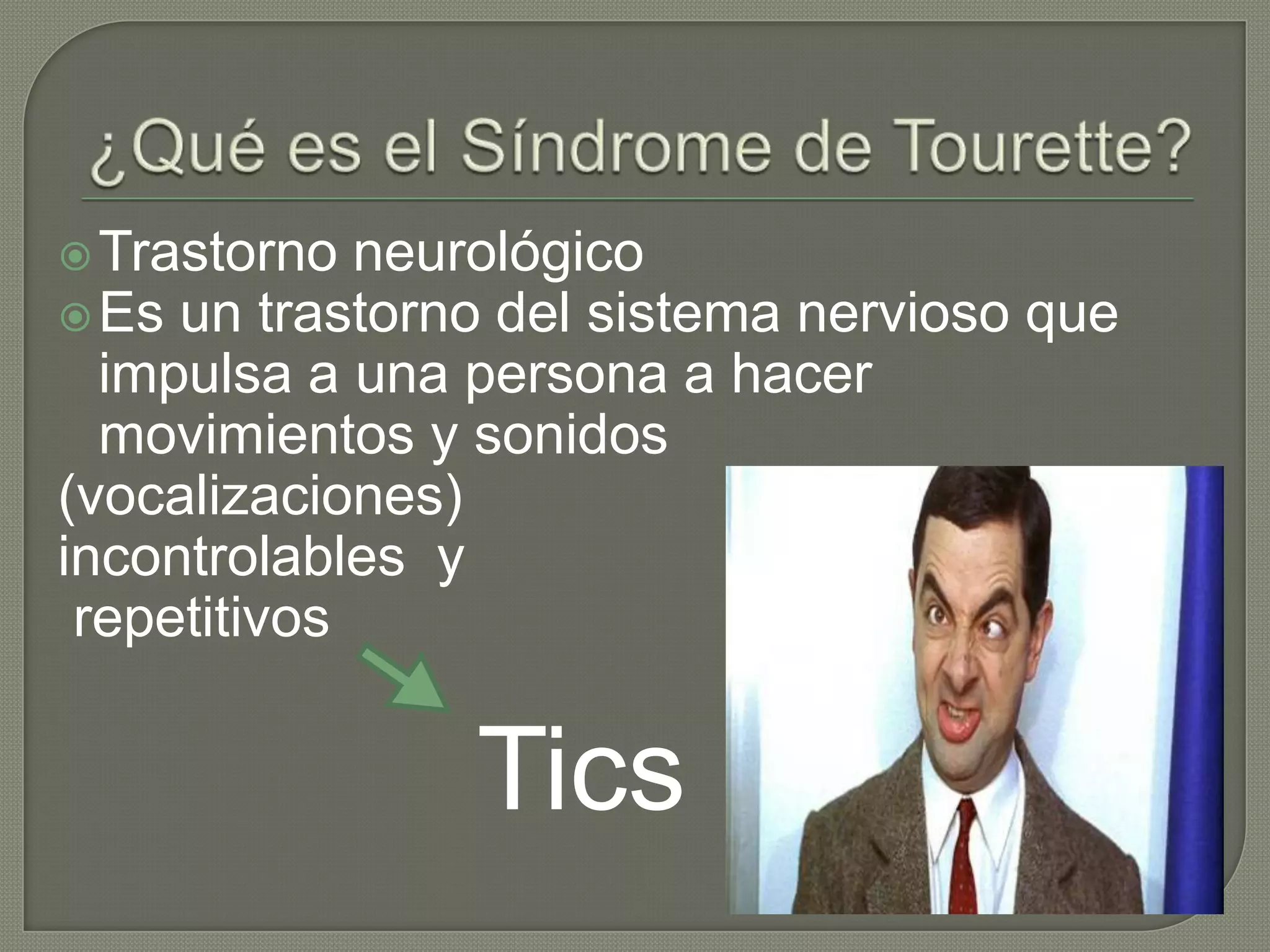  Trastorno  neurológico
 Es un trastorno del sistema nervioso que
  impulsa a una persona a hacer
  movimientos y sonidos
(vocalizaciones)
incontrolables y
 repetitivos


                Tics
 