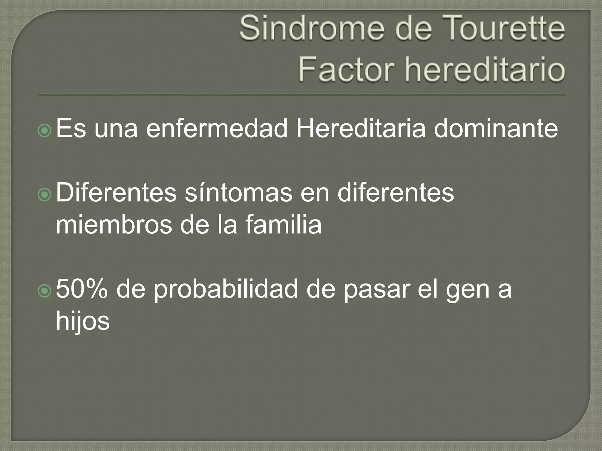  Es   una enfermedad Hereditaria dominante

 Diferentes
          síntomas en diferentes
 miembros de la familia

 50%    de probabilidad de pasar el gen a
 hijos
 