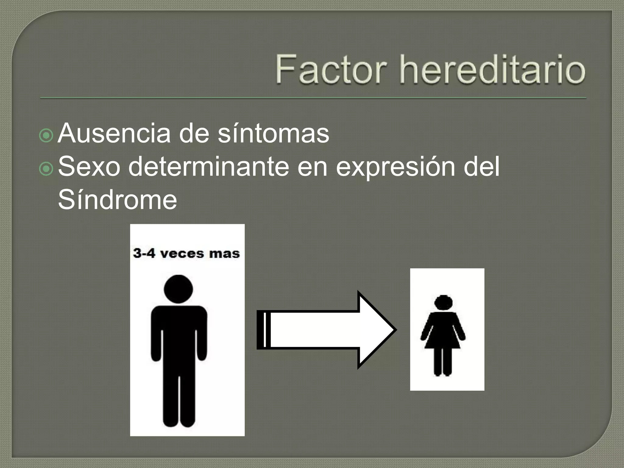  Ausencia de síntomas
 Sexo determinante en expresión del
  Síndrome
 