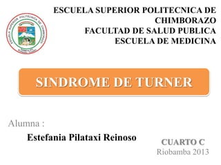 ESCUELA SUPERIOR POLITECNICA DE
CHIMBORAZO
FACULTAD DE SALUD PUBLICA
ESCUELA DE MEDICINA

SINDROME DE TURNER
Alumna :
Estefania Pilataxi Reinoso

CUARTO C
Riobamba 2013

 