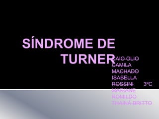 SÍNDROME DE
TURNERCAIO OLIO
CAMILA
MACHADO
ISABELLA
ROSSINI 3ºC
MARIANE
ROMILDO
THAINÁ BRITTO
 