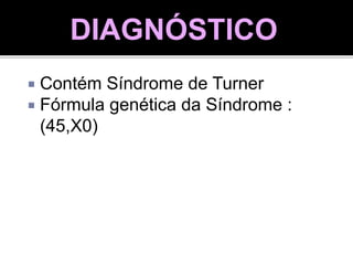  Contém Síndrome de Turner
 Fórmula genética da Síndrome :
(45,X0)
DIAGNÓSTICO
 