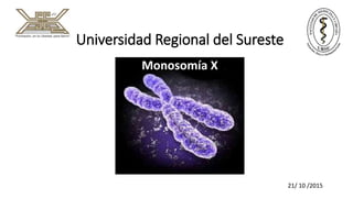 Universidad Regional del Sureste
Monosomía X
21/ 10 /2015
 