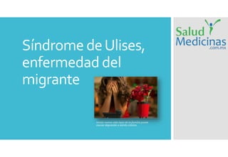 Síndrome deUlises,
enfermedad del
migrante
Iniciar nueva vida lejos de la familia puede
causar depresión o estrés crónico.
 