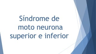Síndrome de
moto neurona
superior e inferior
 