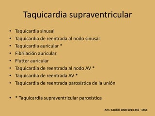 Taquicardia supraventricularTaquicardia sinusalTaquicardia de reentrada al nodo sinusalTaquicardia auricular *Fibrilación auricularFlutter auricularTaquicardia de reentrada al nodo AV *Taquicardia de reentrada AV *Taquicardia de reentrada paroxística de la unión* Taquicardia supraventricular paroxísticaAm J Cardiol 2008;101:1456 –1466