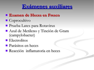 Exámenes auxiliares Examen de Heces en Fresco Coprocultivo  Prueba Latex para Rotavirus Azul de Metileno y Tinción de Gram (campylobacter) Electrolitos  Parásitos en heces  Reacción  inflamatoria en heces 