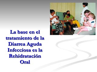 La base en el tratamiento de la Diarrea Aguda Infecciosa es la Rehidratación Oral 
