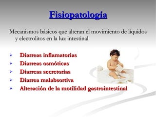 Fisiopatología Mecanismos básicos que alteran el movimiento de líquidos y electrolitos en la luz intestinal Diarreas inflamatorias Diarreas osmóticas Diarreas secretorias Diarrea malabsortiva Alteración de la motilidad gastrointestinal 