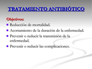 TRATAMIENTO ANTIBIÓTICO Objetivos: Reducción de mortalidad. Acortamiento de la duración de la enfermedad. Prevenir o reducir la transmisión de la enfermedad. Prevenir o reducir las complicaciones. 