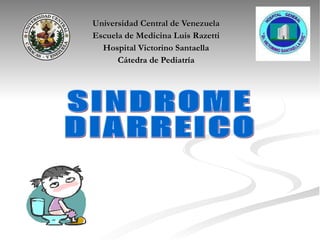 Universidad Central de Venezuela Escuela de Medicina Luis Razetti Hospital Victorino Santaella Cátedra de Pediatría SINDROME DIARREICO 