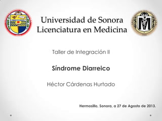 Universidad de Sonora
Licenciatura en Medicina
Taller de Integración II

Síndrome Diarreico
Héctor Cárdenas Hurtado

Hermosillo, Sonora, a 27 de Agosto de 2013.

 