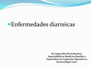 Enfermedades diarreicas



                 Dr. Hugo Abel Pinto Ramírez
              Especialidad en Medicina familiar y
             Especialista en Urgencias, Maestría en
                      Farmacología (2011)
 